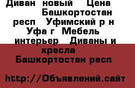 Диван (новый) › Цена ­ 26 000 - Башкортостан респ., Уфимский р-н, Уфа г. Мебель, интерьер » Диваны и кресла   . Башкортостан респ.